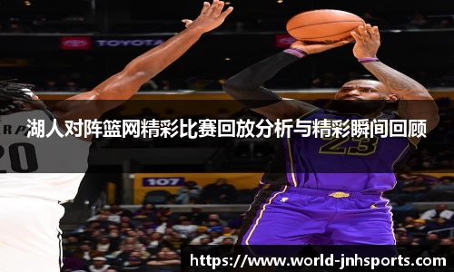 湖人对阵篮网精彩比赛回放分析与精彩瞬间回顾
